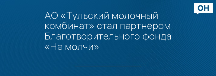 АО «Тульский молочный комбинат» стал партнером Благотворительного фонда «Не молчи»