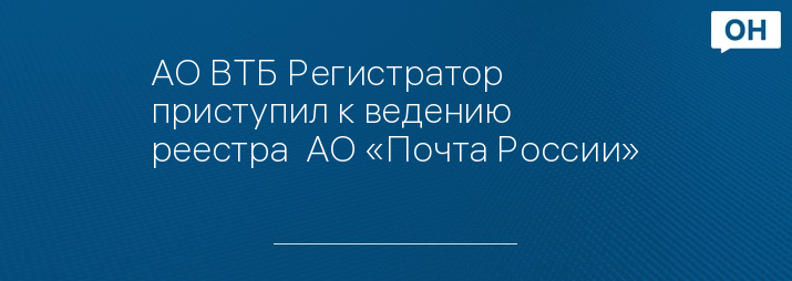 АО ВТБ Регистратор приступил к ведению реестра  АО «Почта России»