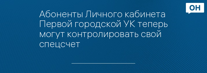 Абоненты Личного кабинета Первой городской УК теперь могут контролировать свой спецсчет