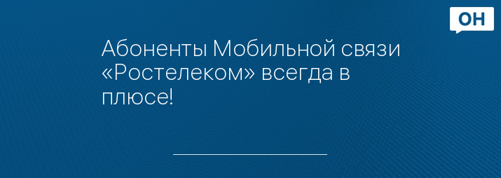 Абоненты Мобильной связи «Ростелеком» всегда в плюсе!