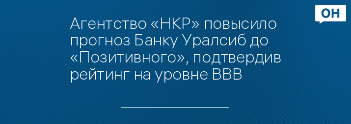 Агентство «НКР» повысило прогноз Банку Уралсиб до «Позитивного», подтвердив рейтинг на уровне ВВВ+