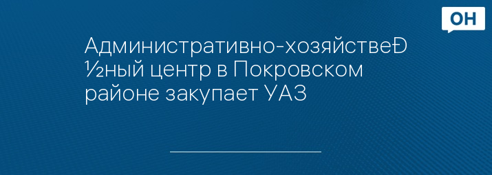 Административно-хозяйственный центр в Покровском районе закупает УАЗ