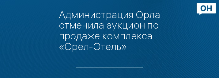 Администрация Орла отменила аукцион по продаже комплекса «Орел-Отель»