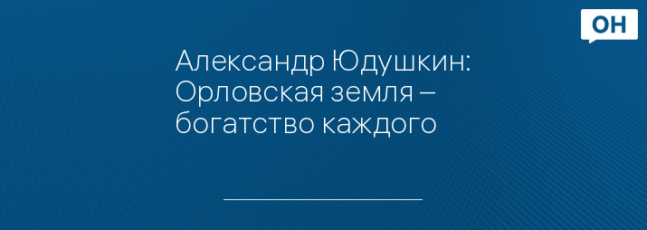 Александр Юдушкин: Орловская земля – богатство каждого