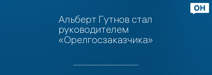 Альберт Гутнов стал руководителем «Орелгосзаказчика»