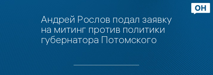 Андрей Рослов подал заявку на митинг против политики губернатора Потомского