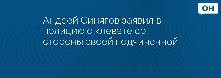 Андрей Синягов заявил в полицию о клевете со стороны своей подчиненной