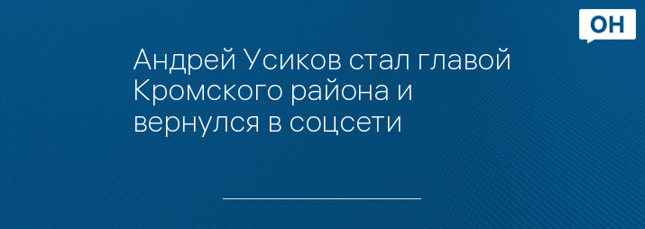 Андрей Усиков стал главой Кромского района и вернулся в соцсети