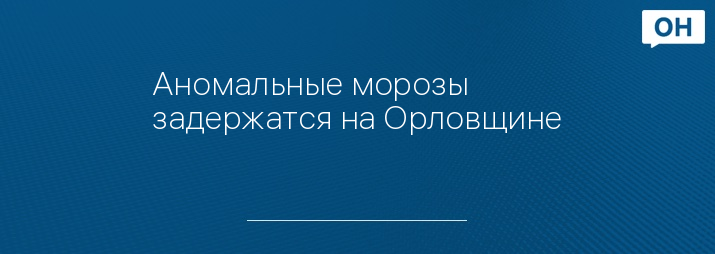 Аномальные морозы задержатся на Орловщине