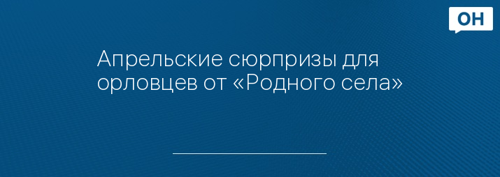 Апрельские сюрпризы для орловцев от «Родного села»