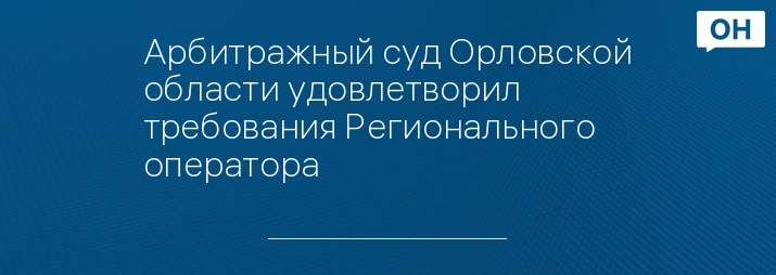Арбитражный суд Орловской области удовлетворил требования Регионального оператора