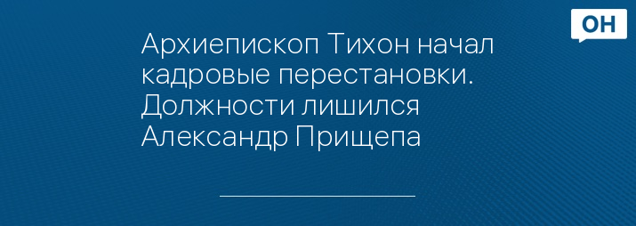 Архиепископ Тихон начал кадровые перестановки. Должности лишился Александр Прищепа