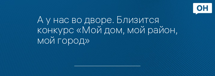А у нас во дворе. Близится конкурс «Мой дом, мой район, мой город»