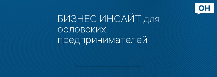 БИЗНЕС ИНСАЙТ для орловских предпринимателей