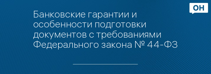 Банковские гарантии и особенности подготовки документов с требованиями Федерального закона № 44-ФЗ
