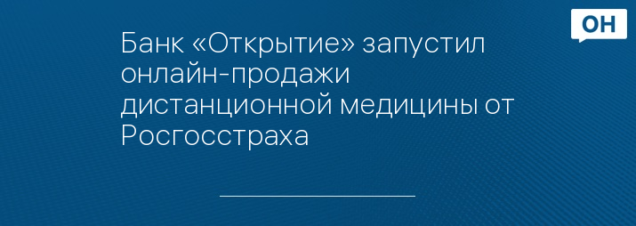 Банк «Открытие» запустил онлайн-продажи дистанционной медицины от Росгосстраха