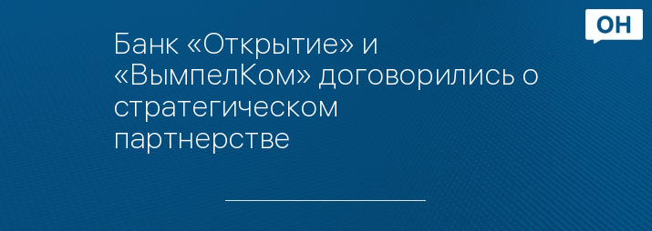 Банк «Открытие» и «ВымпелКом» договорились о стратегическом партнерстве