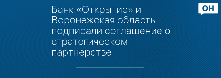 Банк «Открытие» и Воронежская область подписали соглашение о стратегическом партнерстве 