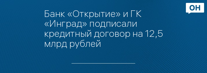 Банк «Открытие» и ГК «Инград» подписали кредитный договор на 12,5 млрд рублей