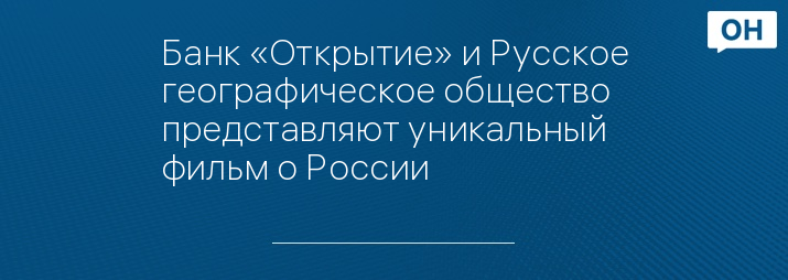 Банк «Открытие» и Русское географическое общество представляют уникальный фильм о России