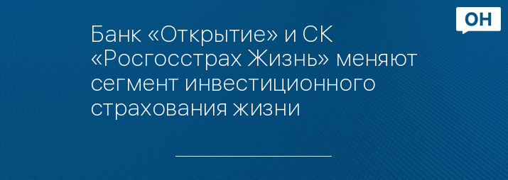Банк «Открытие» и СК «Росгосстрах Жизнь» меняют сегмент инвестиционного страхования жизни