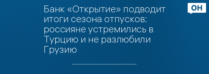 Банк «Открытие» подводит итоги сезона отпусков: россияне устремились в Турцию и не разлюбили Грузию
