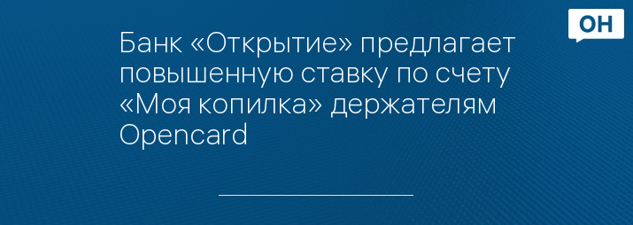 Банк «Открытие» предлагает повышенную ставку по счету «Моя копилка» держателям Opencard