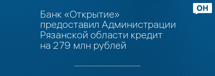 Банк «Открытие» предоставил Администрации Рязанской области кредит на 279 млн рублей