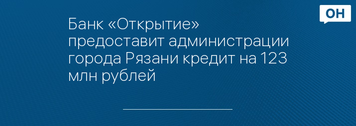 Банк «Открытие» предоставит администрации города Рязани кредит на 123 млн рублей