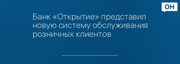 Банк «Открытие» представил новую систему обслуживания розничных клиентов