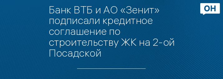 Банк ВТБ и АО «Зенит» подписали кредитное соглашение по строительству ЖК на 2-ой Посадской