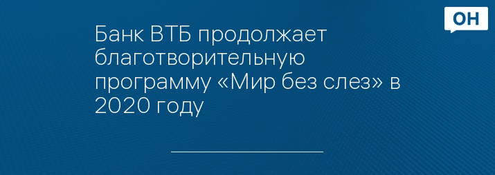 Банк ВТБ продолжает благотворительную программу «Мир без слез» в 2020 году