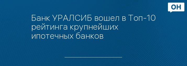 Банк УРАЛСИБ вошел в Топ-10 рейтинга крупнейших ипотечных банков