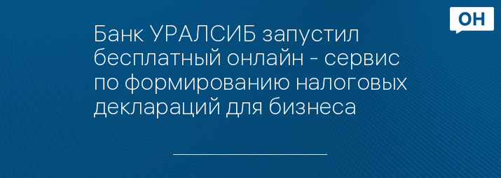 Банк УРАЛСИБ запустил бесплатный онлайн - сервис по формированию налоговых деклараций для бизнеса
