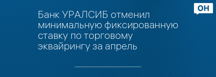 Банк УРАЛСИБ отменил минимальную фиксированную ставку по торговому эквайрингу за апрель