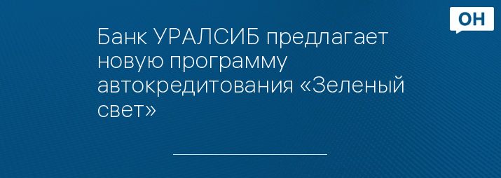 Банк УРАЛСИБ предлагает новую программу автокредитования «Зеленый свет»