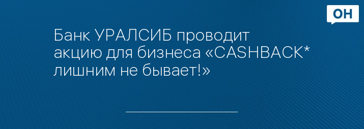 Банк УРАЛСИБ проводит акцию для бизнеса «СASHBACK* лишним не бывает!»
