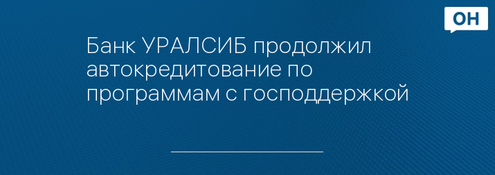 Банк УРАЛСИБ продолжил автокредитование по программам с господдержкой