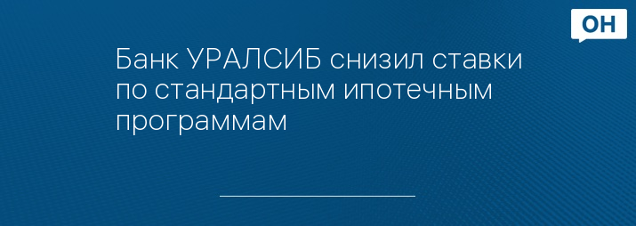 Банк УРАЛСИБ снизил ставки по стандартным ипотечным программам