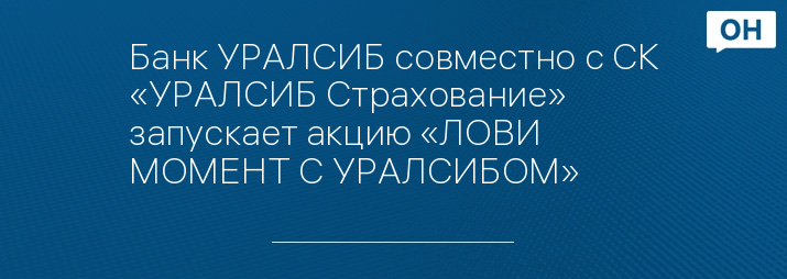 Банк УРАЛСИБ совместно с СК «УРАЛСИБ Страхование» запускает акцию «ЛОВИ МОМЕНТ С УРАЛСИБОМ»