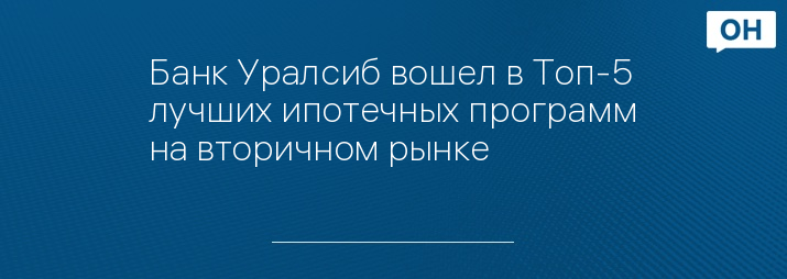 Банк Уралсиб вошел в Топ-5 лучших ипотечных программ на вторичном рынке