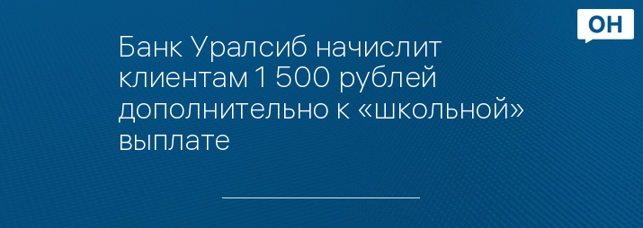 Банк Уралсиб начислит клиентам 1 500 рублей дополнительно к «школьной» выплате