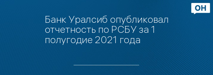 Банк Уралсиб опубликовал отчетность по РСБУ за 1 полугодие 2021 года