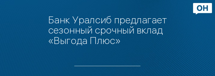 Банк Уралсиб предлагает сезонный срочный вклад «Выгода Плюс»