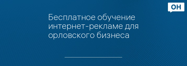 Бесплатное обучение интернет-рекламе для орловского бизнеса