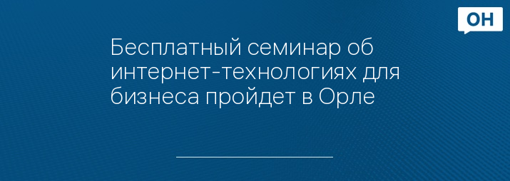 Бесплатный семинар об интернет-технологиях для бизнеса пройдет в Орле