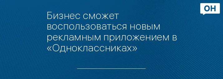 Бизнес сможет воспользоваться новым рекламным приложением в «Одноклассниках»