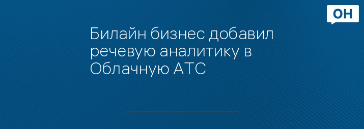 Билайн бизнес добавил речевую аналитику в Облачную АТС