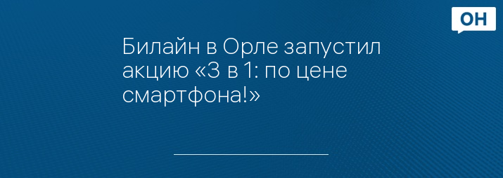 Билайн в Орле запустил акцию «3 в 1: по цене смартфона!» 