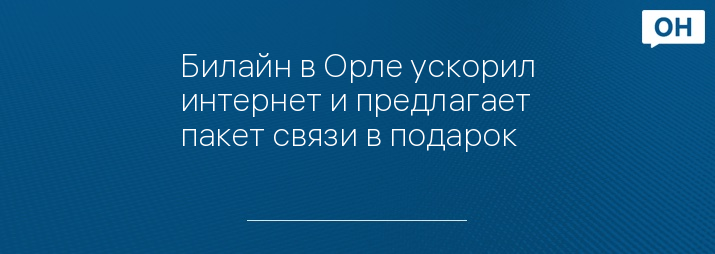 Билайн в Орле ускорил интернет и предлагает пакет связи в подарок
